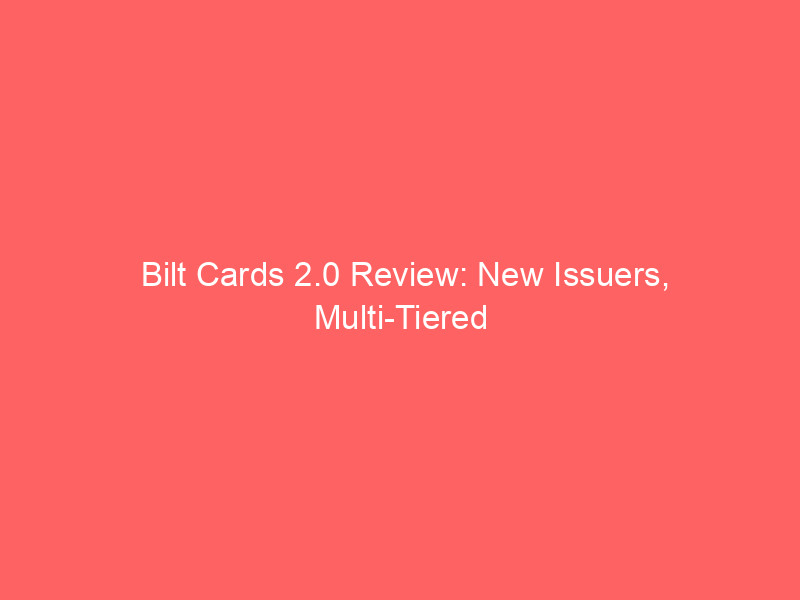 bilt cards 2.0 review: new issuers, multi tiered options, and the complex reality of earning points on rent