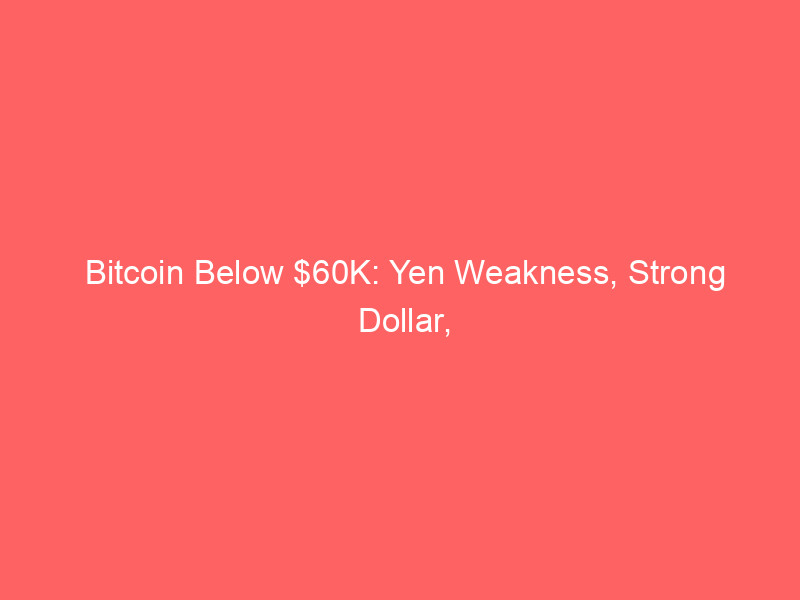 bitcoin below $60k: yen weakness, strong dollar, microstrategy sales fears pressure crypto markets