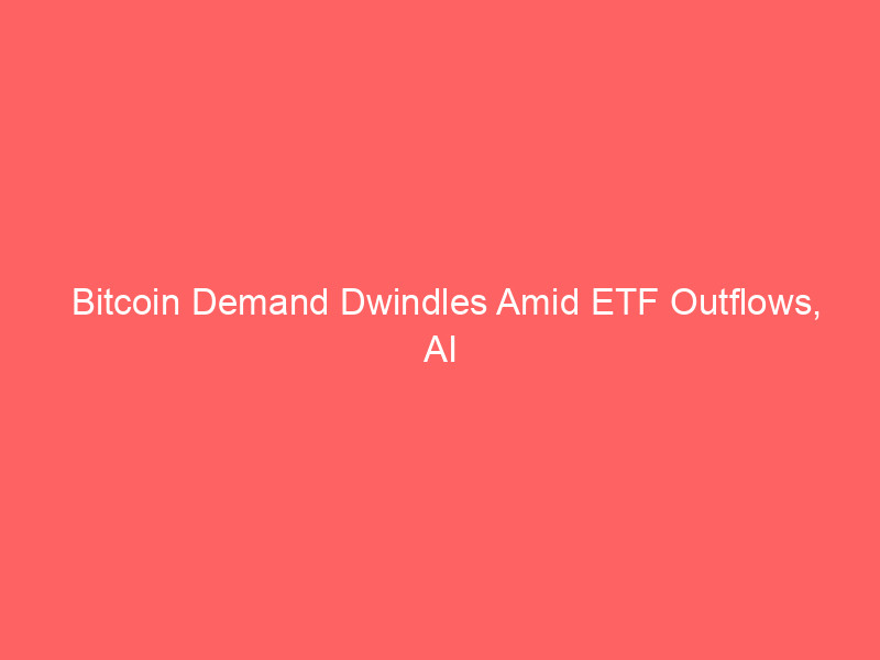 bitcoin demand dwindles amid etf outflows, ai sector surges; trump's crypto fortune unveiled