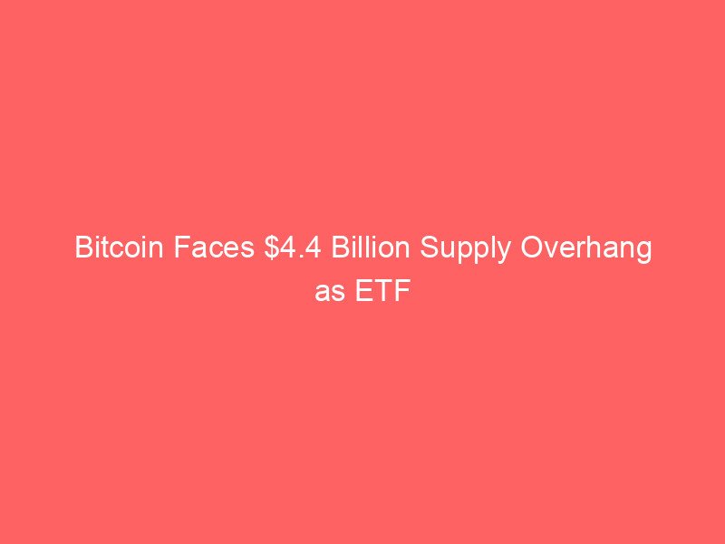 bitcoin faces $4.4 billion supply overhang as etf redemptions hit record highs and institutional demand dries up