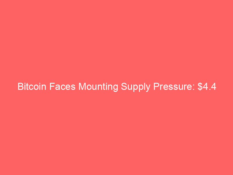 bitcoin faces mounting supply pressure: $4.4 billion overhang dampens institutional enthusiasm