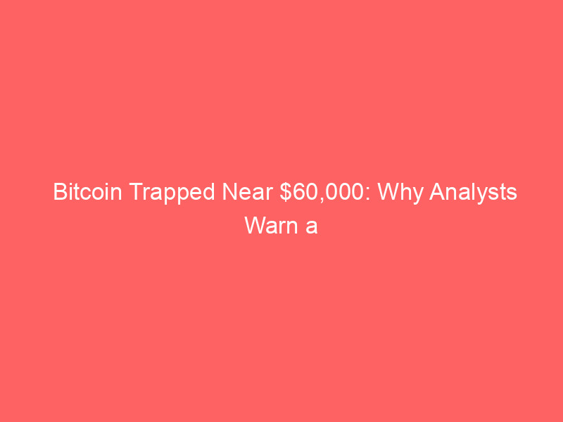 bitcoin trapped near $60,000: why analysts warn a drop to $40,000 is now on the table