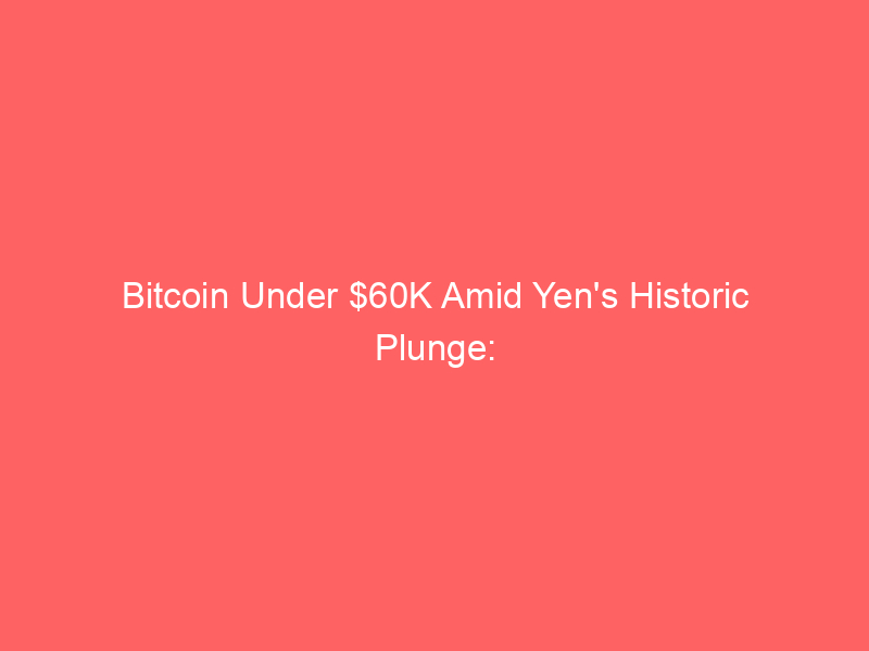 bitcoin under $60k amid yen's historic plunge: global market repercussions explored
