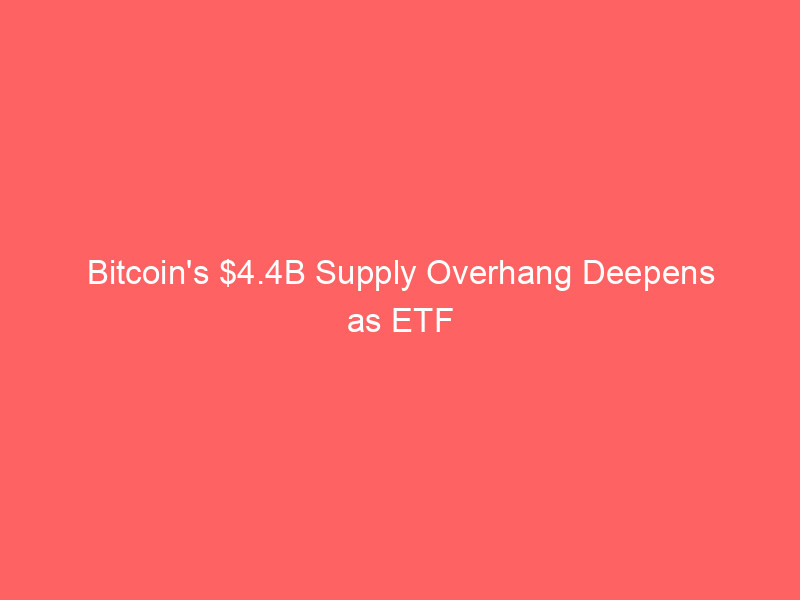 bitcoin's $4.4b supply overhang deepens as etf outflows swamp institutional demand