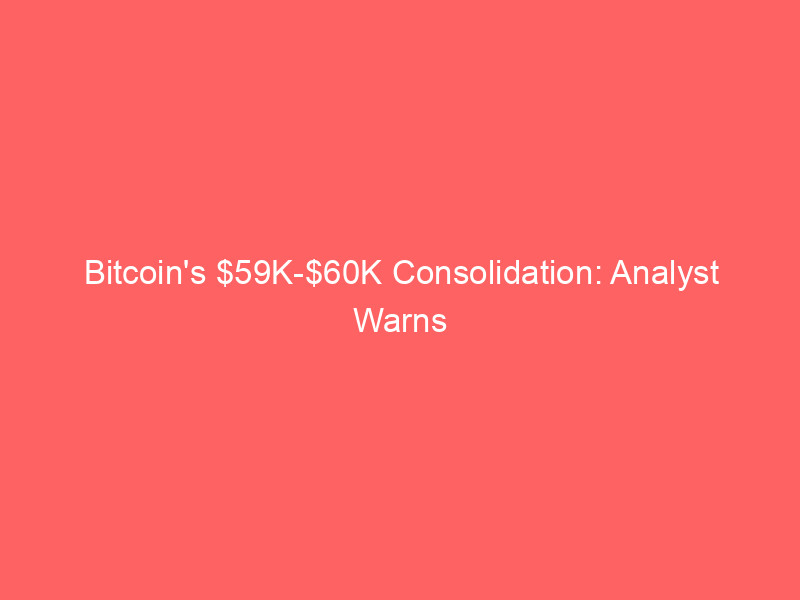 bitcoin's $59k $60k consolidation: analyst warns of potential $40k drop amid market pressures