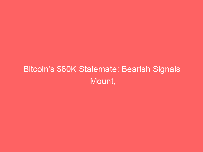 bitcoin's $60k stalemate: bearish signals mount, $40k target looms for crypto markets