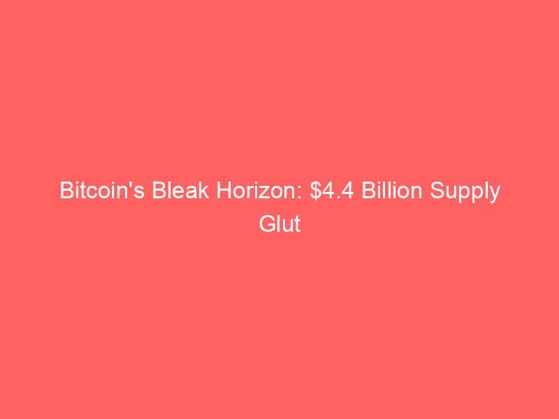 bitcoin's bleak horizon: $4.4 billion supply glut signals institutional retreat