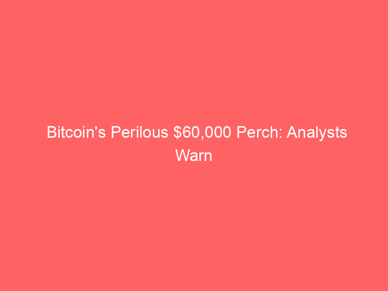 bitcoin's perilous $60,000 perch: analysts warn of $40,000 drop amid bearish signals and macro pressure