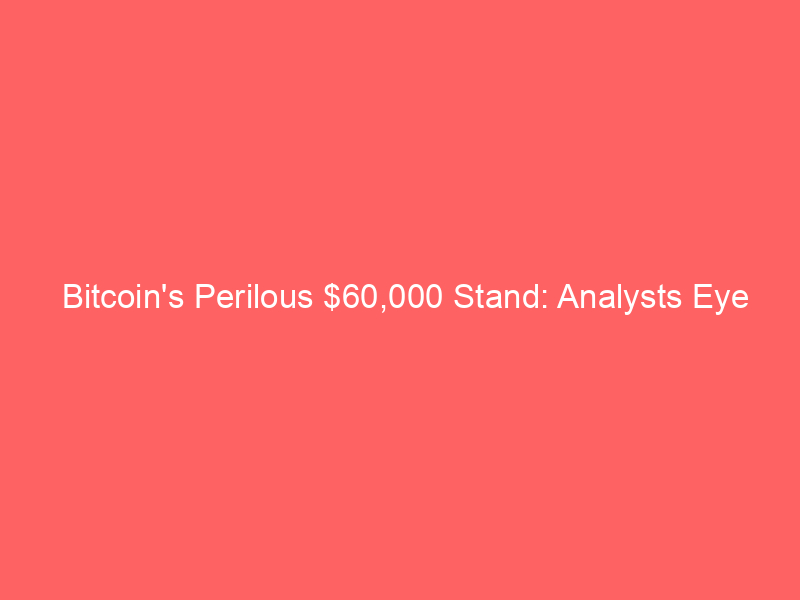 bitcoin's perilous $60,000 stand: analysts eye $40,000 plunge amid bearish signals and microstrategy concerns