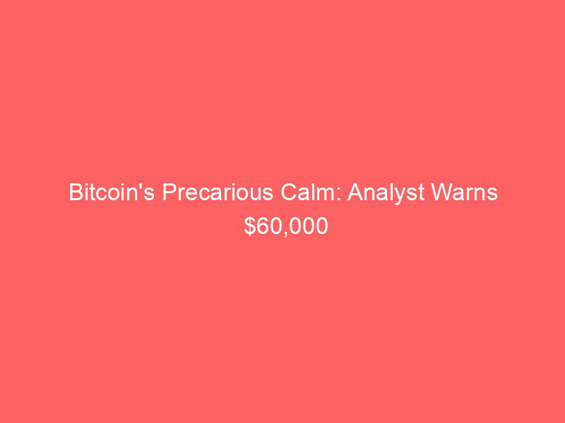 bitcoin's precarious calm: analyst warns $60,000 support could yield to $40,000