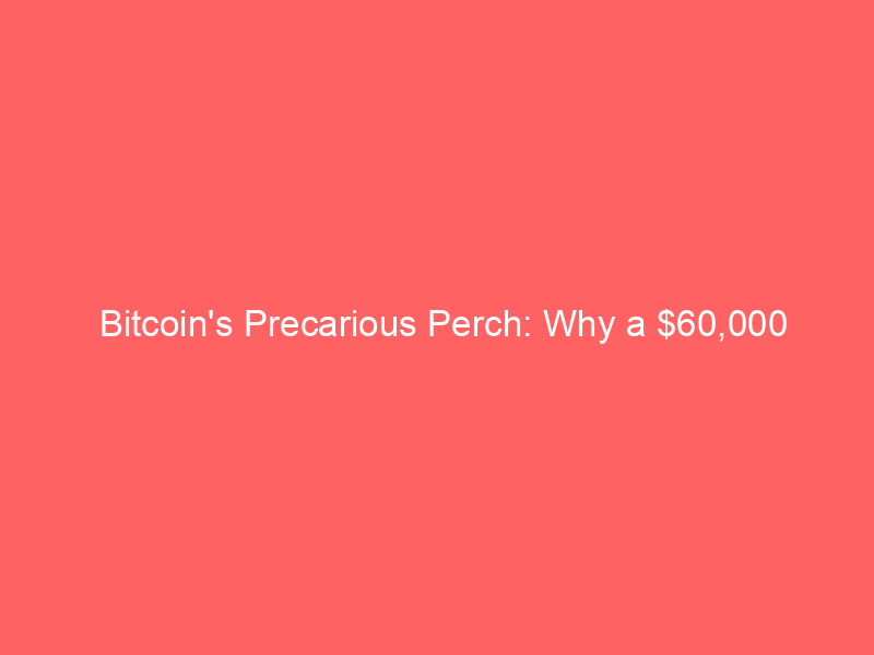 bitcoin's precarious perch: why a $60,000 stalemate could lead to a $40,000 plunge
