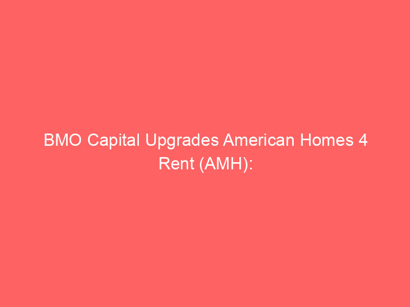 bmo capital upgrades american homes 4 rent (amh): regulatory risks eased, upside potential grows