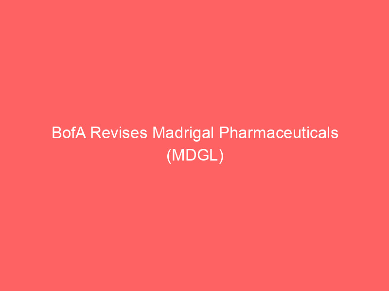 bofa revises madrigal pharmaceuticals (mdgl) price target amid mash market dynamics