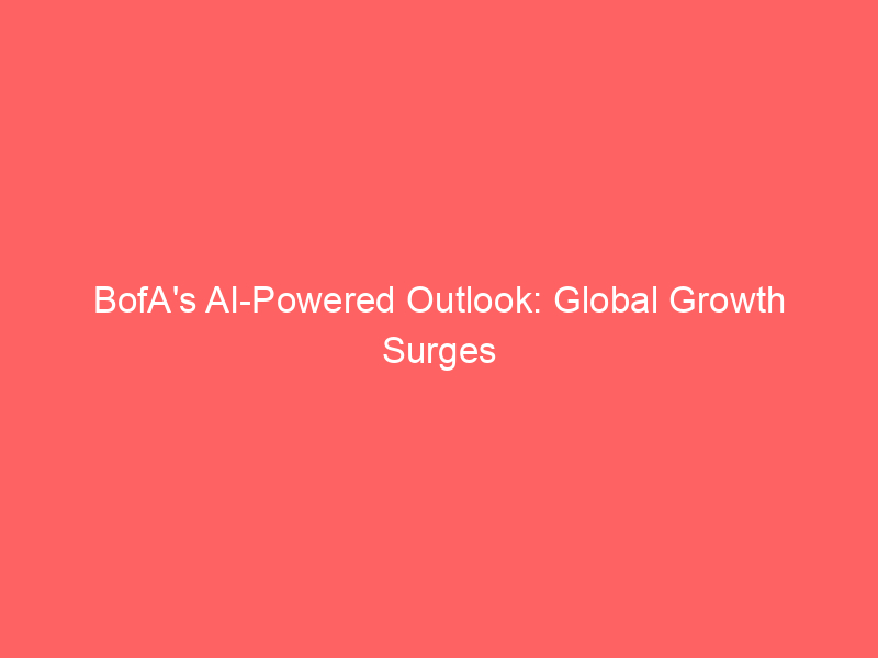 bofa's ai powered outlook: global growth surges as tech investment reshapes economy