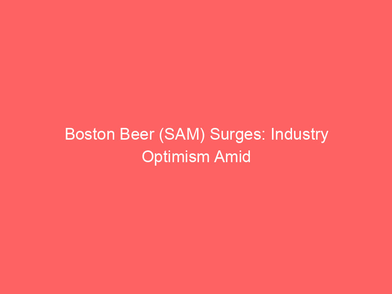 boston beer (sam) surges: industry optimism amid shifting consumer tastes & market consolidation