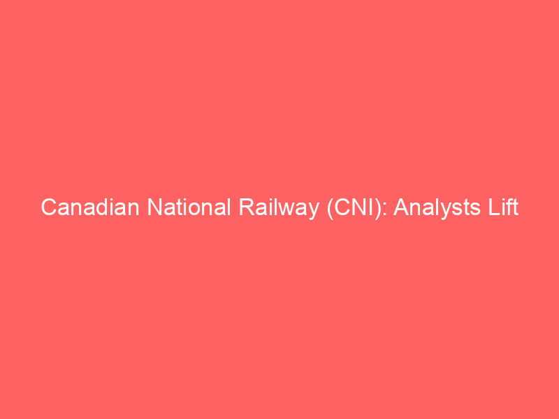 canadian national railway (cni): analysts lift price targets amid sector strength