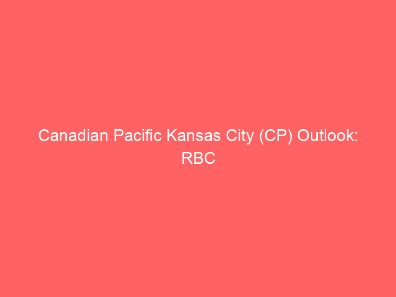 canadian pacific kansas city (cp) outlook: rbc capital's bullish price target and growth catalysts