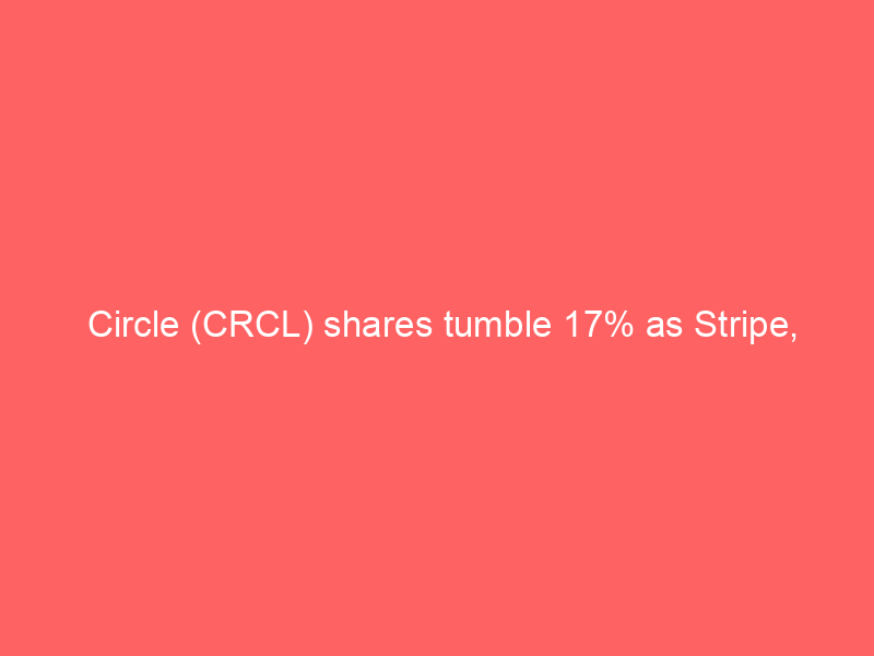 circle (crcl) shares tumble 17% as stripe, coinbase and blackrock launch open usd stablecoin network to challenge usdc