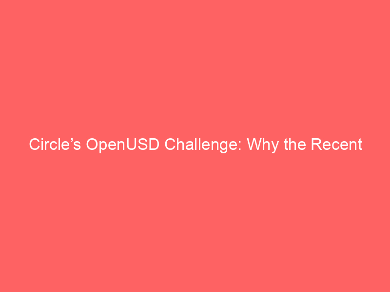 circle’s openusd challenge: why the recent selloff may be overreacted & what it means for stablecoin adoption