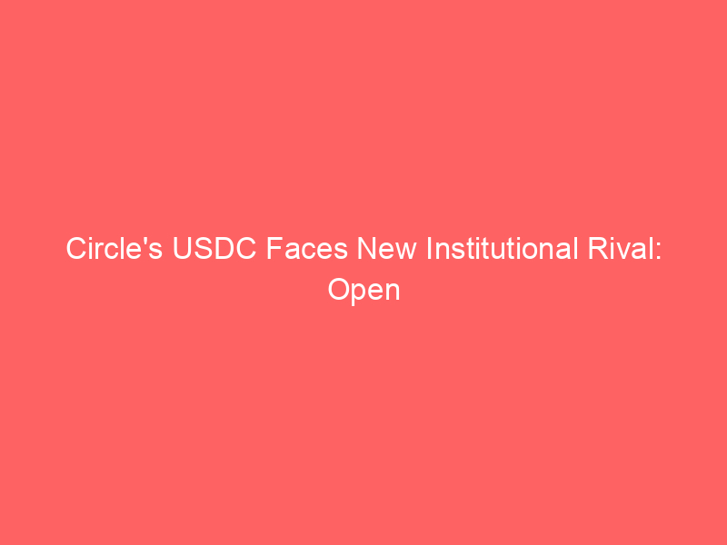 circle's usdc faces new institutional rival: open usd launches amid market turbulence