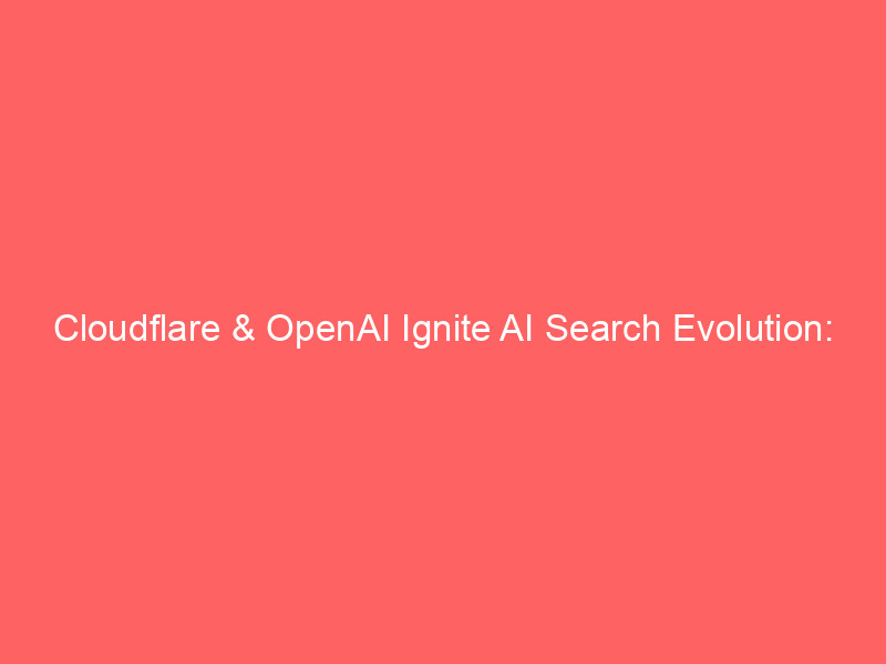 cloudflare & openai ignite ai search evolution: impact on net shares explored