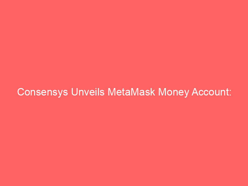 consensys unveils metamask money account: high yield stablecoin savings meet mastercard spending