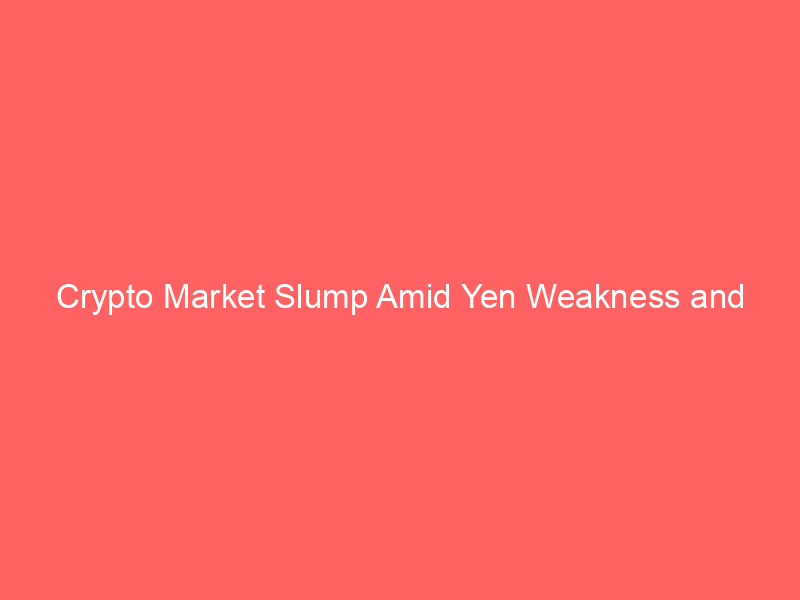 crypto market slump amid yen weakness and potential bitcoin sales by strategy