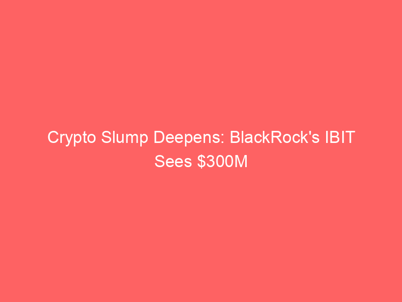 crypto slump deepens: blackrock's ibit sees $300m outflow while ai fuels record stock gains & dollar strength debates