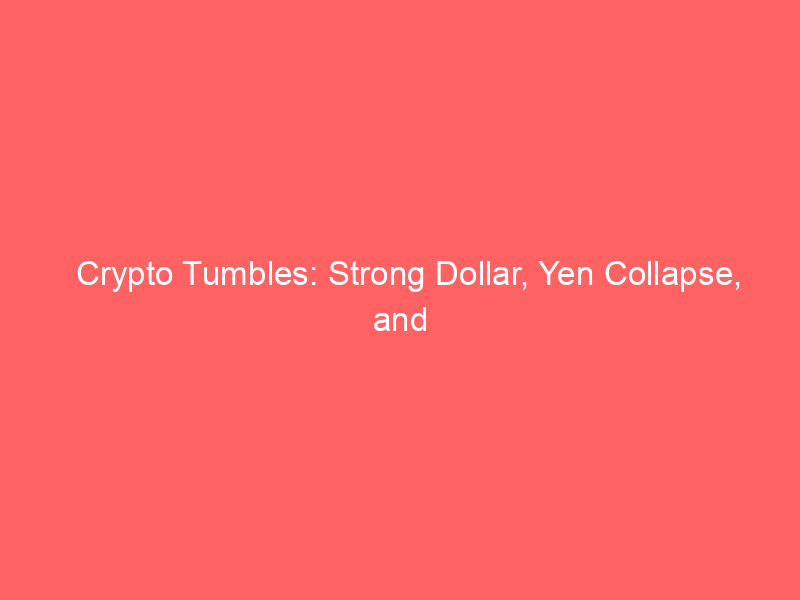 crypto tumbles: strong dollar, yen collapse, and microstrategy's bitcoin sales stoke market fear
