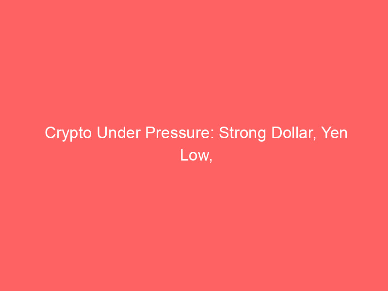 crypto under pressure: strong dollar, yen low, and microstrategy's bitcoin sale plan weigh heavy