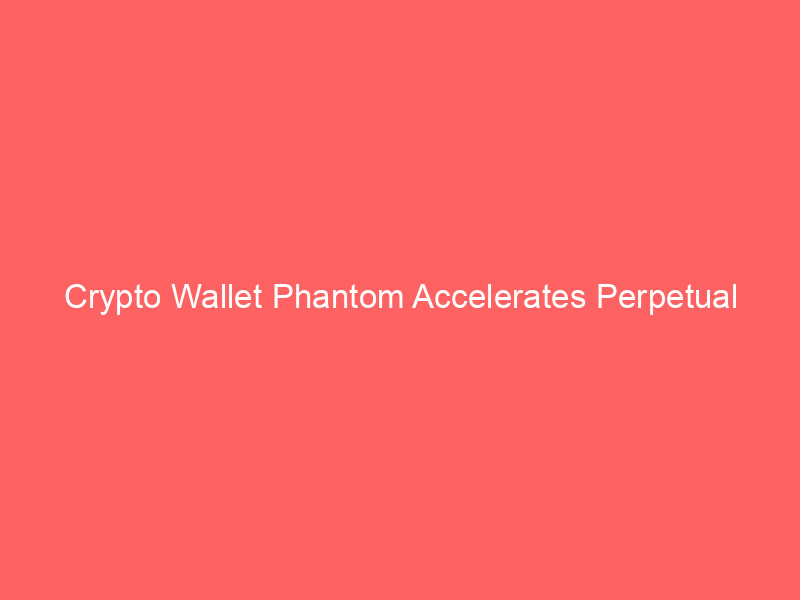 Crypto Wallet Phantom Accelerates Perpetual Futures Ambitions with Key Hyperliquid Team Hire crypto wallet phantom accelerates perpetual futures ambitions with key hyperliquid team hire