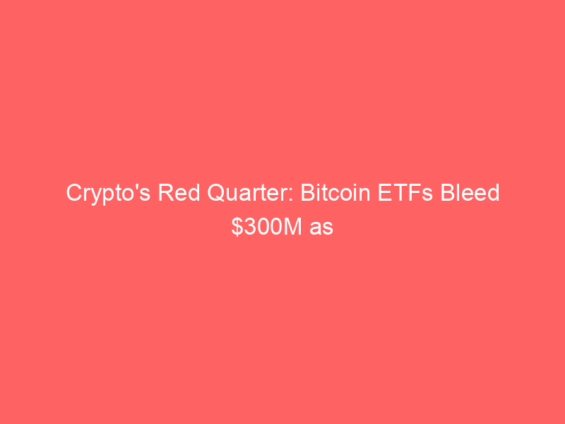 crypto's red quarter: bitcoin etfs bleed $300m as trump reveals $1b+ crypto income