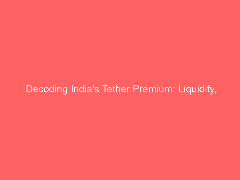 decoding india's tether premium: liquidity, regulation, and arbitrage dynamics