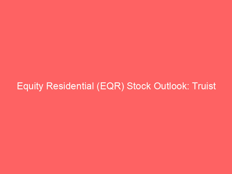 equity residential (eqr) stock outlook: truist lifts price target as reit sector gains momentum