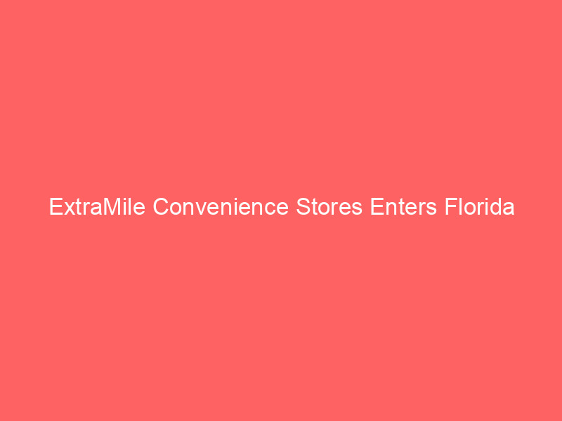 extramile convenience stores enters florida market with gainesville expansion