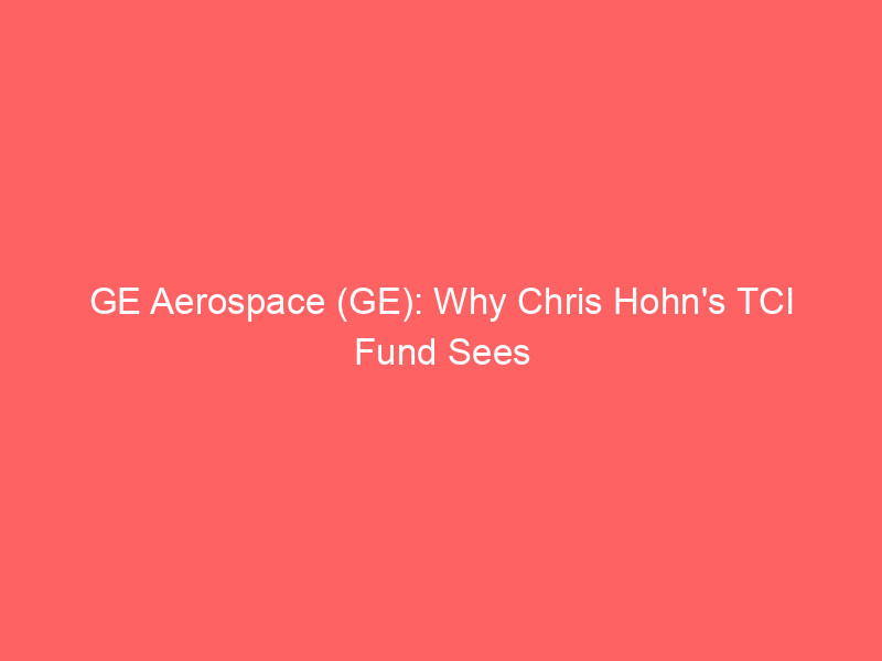 ge aerospace (ge): why chris hohn's tci fund sees sky high investment potential