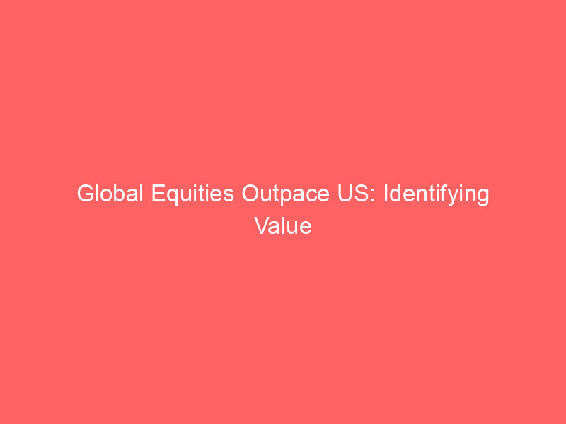 global equities outpace us: identifying value amidst rising rates & geopolitical strife