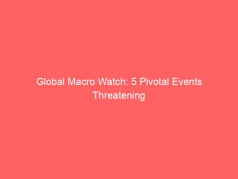 global macro watch: 5 pivotal events threatening to shake financial markets this week