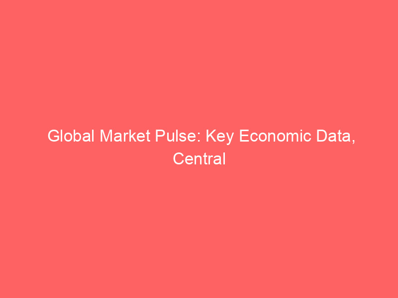 global market pulse: key economic data, central bank signals, & corporate earnings to watch this week