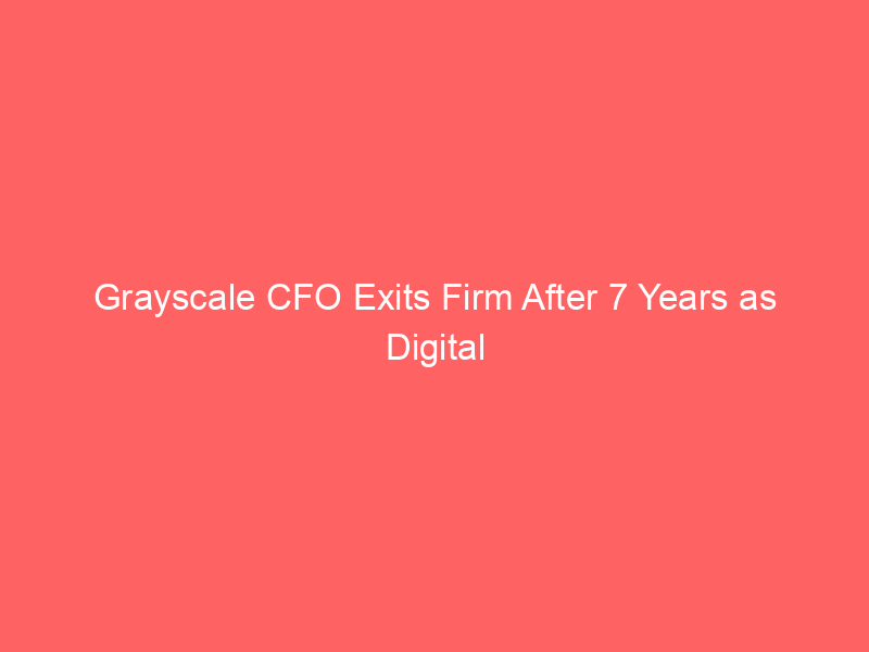 grayscale cfo exits firm after 7 years as digital asset giant pauses ipo plans