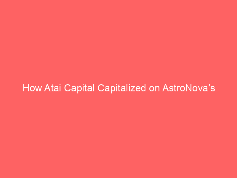 how atai capital capitalized on astronova’s (alot) $29 buyout to crush the market
