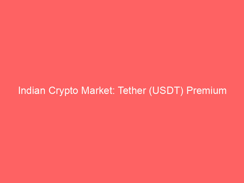 indian crypto market: tether (usdt) premium surges to 10% amidst supply squeeze and regulatory hurdles