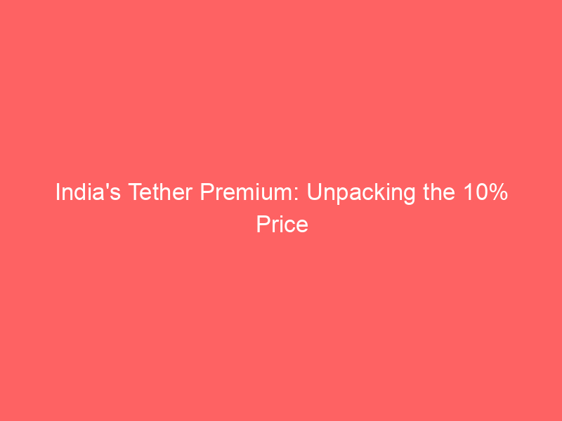 india's tether premium: unpacking the 10% price surge on crypto exchanges