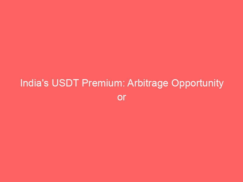 india's usdt premium: arbitrage opportunity or regulatory risk?