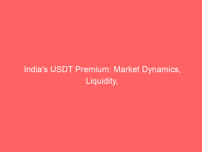 india's usdt premium: market dynamics, liquidity, and regulatory impact explored