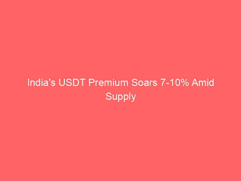 india's usdt premium soars 7 10% amid supply squeeze & regulatory hurdles: an in depth analysis