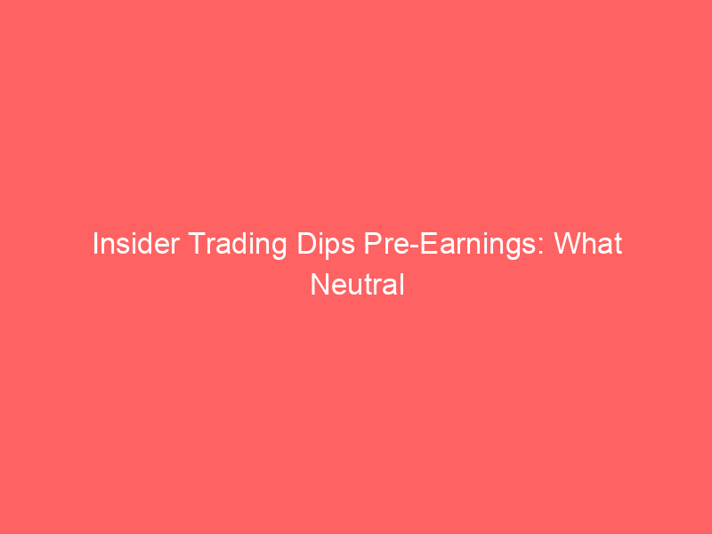 insider trading dips pre earnings: what neutral sentiment means for markets
