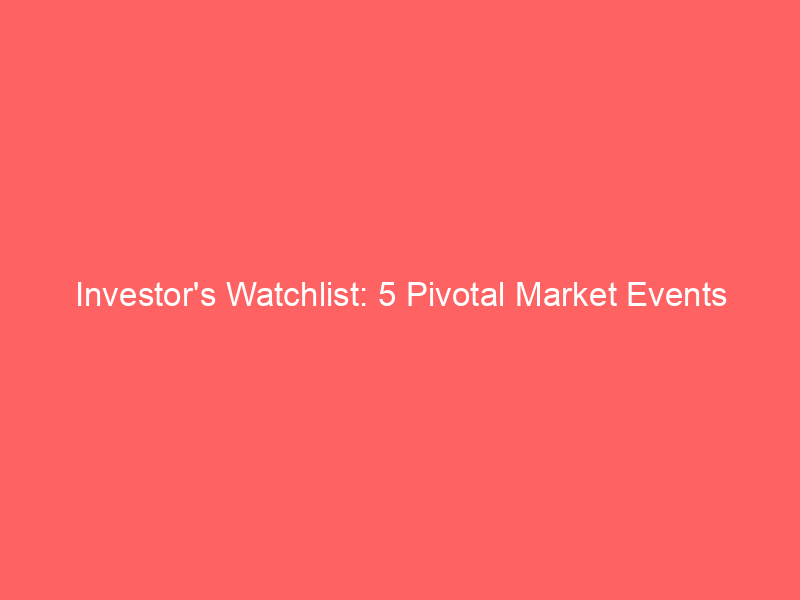 investor's watchlist: 5 pivotal market events shaping the week ahead