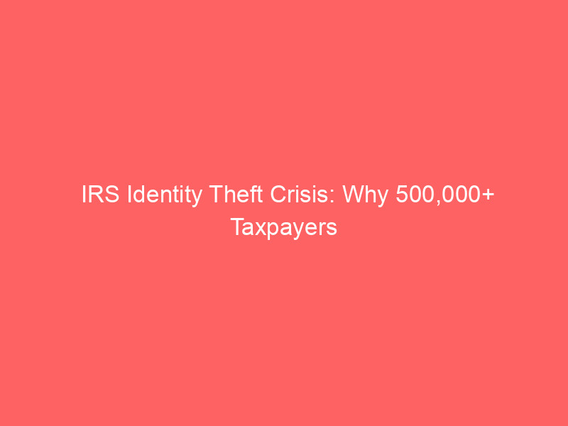 irs identity theft crisis: why 500,000+ taxpayers are waiting 20 months for stolen refunds