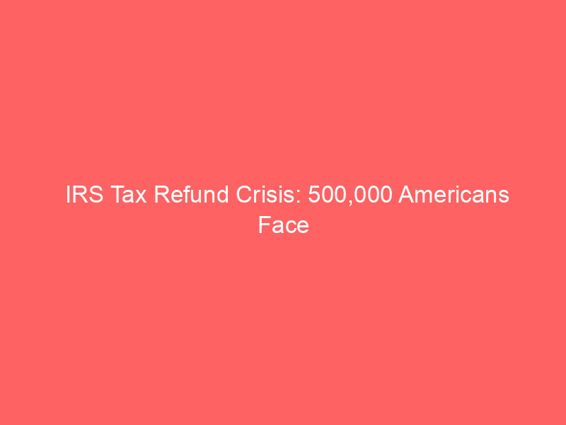 irs tax refund crisis: 500,000 americans face 20 month delays due to stolen identity backlog